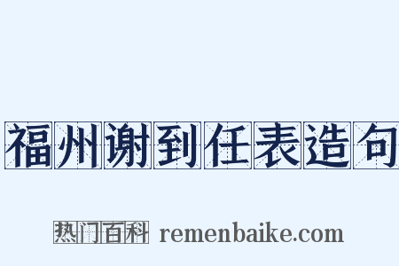 福州谢到任表造句是什么意思的图片